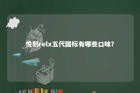 悦刻relx五代国标有哪些口味
？ 